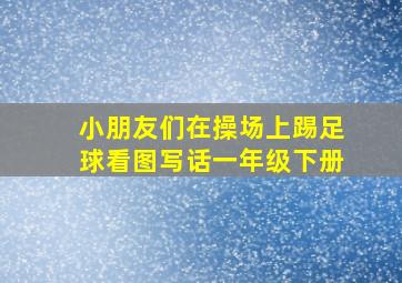 小朋友们在操场上踢足球看图写话一年级下册