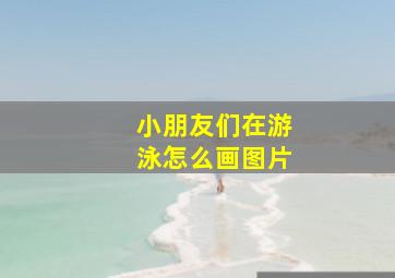 小朋友们在游泳怎么画图片