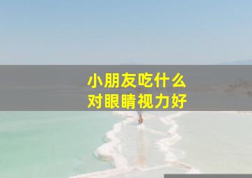 小朋友吃什么对眼睛视力好