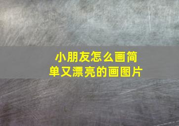 小朋友怎么画简单又漂亮的画图片