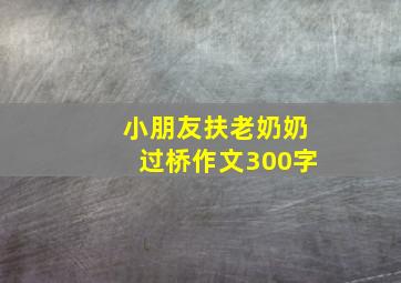 小朋友扶老奶奶过桥作文300字