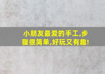 小朋友最爱的手工,步骤很简单,好玩又有趣!