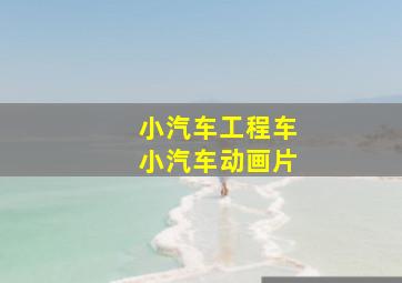 小汽车工程车小汽车动画片