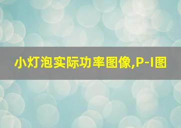 小灯泡实际功率图像,P-I图