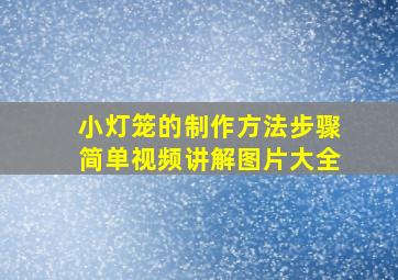 小灯笼的制作方法步骤简单视频讲解图片大全