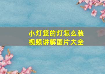 小灯笼的灯怎么装视频讲解图片大全