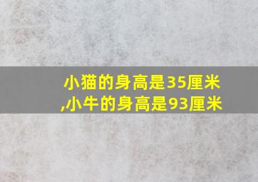 小猫的身高是35厘米,小牛的身高是93厘米