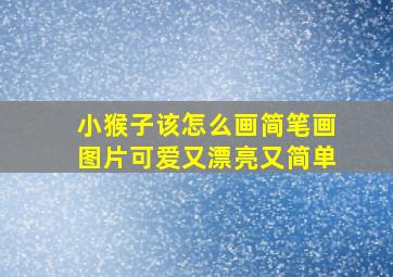 小猴子该怎么画简笔画图片可爱又漂亮又简单