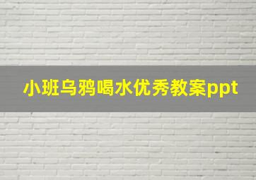 小班乌鸦喝水优秀教案ppt