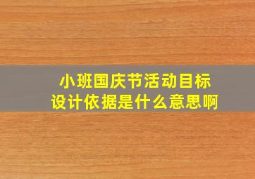 小班国庆节活动目标设计依据是什么意思啊