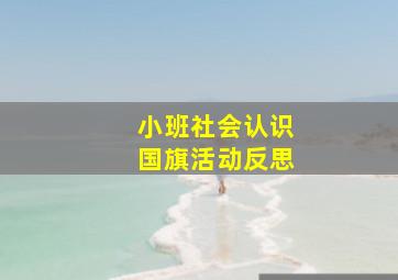 小班社会认识国旗活动反思