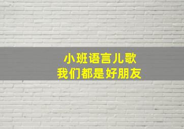 小班语言儿歌我们都是好朋友