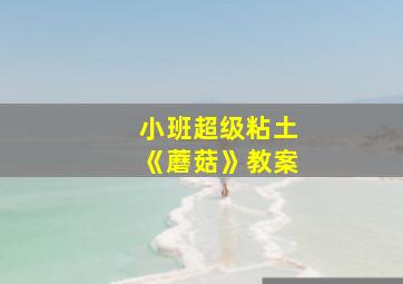 小班超级粘土《蘑菇》教案