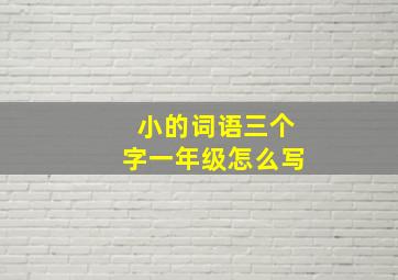 小的词语三个字一年级怎么写