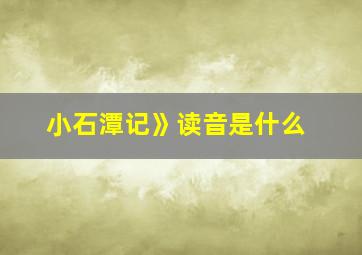 小石潭记》读音是什么