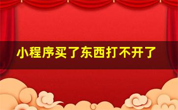 小程序买了东西打不开了