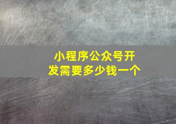 小程序公众号开发需要多少钱一个