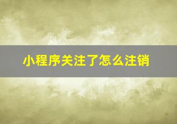 小程序关注了怎么注销