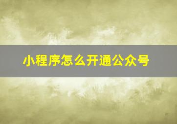 小程序怎么开通公众号