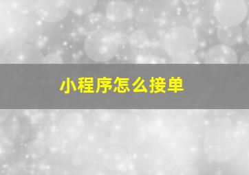 小程序怎么接单