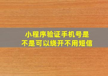 小程序验证手机号是不是可以绕开不用短信