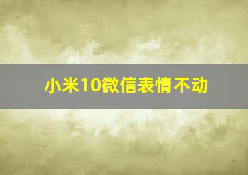 小米10微信表情不动