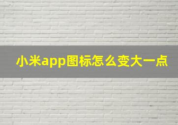 小米app图标怎么变大一点