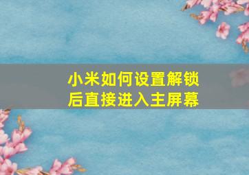 小米如何设置解锁后直接进入主屏幕