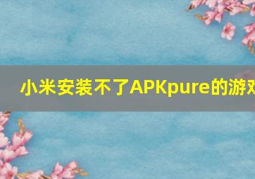 小米安装不了APKpure的游戏