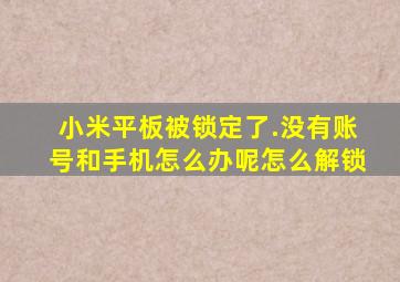 小米平板被锁定了.没有账号和手机怎么办呢怎么解锁