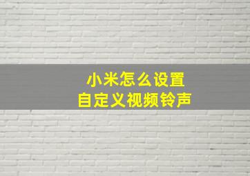 小米怎么设置自定义视频铃声