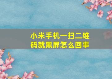 小米手机一扫二维码就黑屏怎么回事