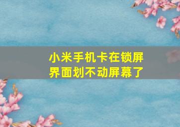 小米手机卡在锁屏界面划不动屏幕了