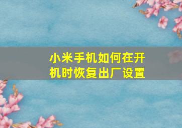 小米手机如何在开机时恢复出厂设置