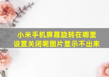 小米手机屏幕旋转在哪里设置关闭呢图片显示不出来