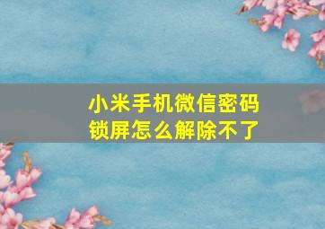 小米手机微信密码锁屏怎么解除不了