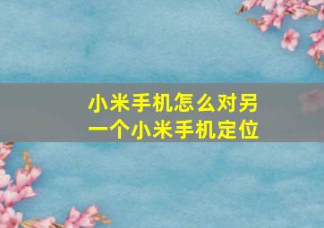 小米手机怎么对另一个小米手机定位