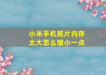 小米手机照片内存太大怎么缩小一点