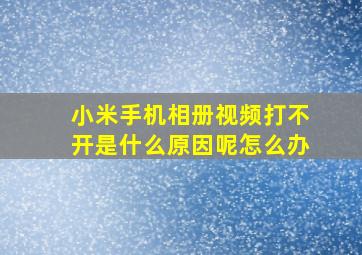 小米手机相册视频打不开是什么原因呢怎么办