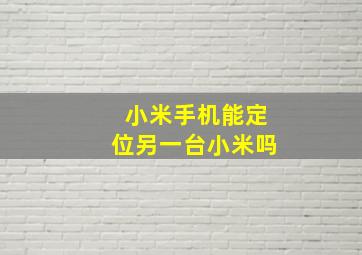 小米手机能定位另一台小米吗