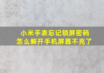 小米手表忘记锁屏密码怎么解开手机屏幕不亮了