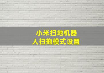 小米扫地机器人扫拖模式设置