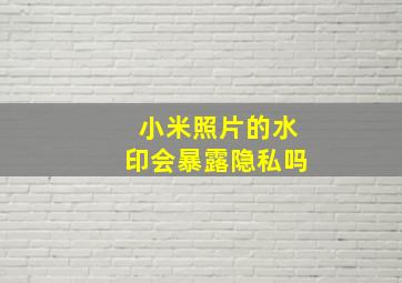 小米照片的水印会暴露隐私吗