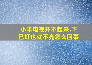 小米电视开不起来,下巴灯也就不亮怎么回事