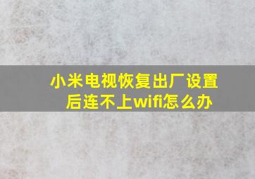 小米电视恢复出厂设置后连不上wifi怎么办