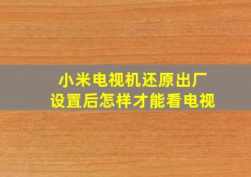 小米电视机还原出厂设置后怎样才能看电视