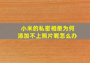 小米的私密相册为何添加不上照片呢怎么办