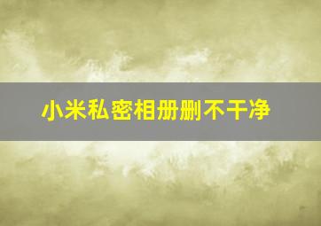 小米私密相册删不干净