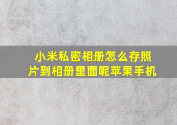 小米私密相册怎么存照片到相册里面呢苹果手机