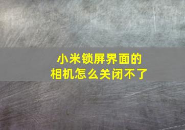 小米锁屏界面的相机怎么关闭不了